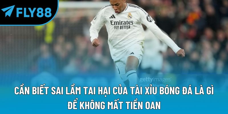 Cần biết sai lầm tai hại của tài xỉu bóng đá là gì để không mất tiền oan