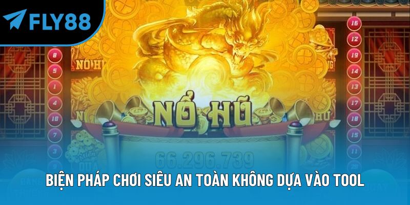 Biện pháp chơi siêu an toàn không dựa vào tool